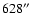 $628\hbox{$^{\prime\prime}$ }$
