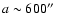 $a\sim 600\hbox{$^{\prime\prime}$ }$