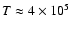 $T \approx 4 \times 10^5$