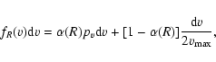 \begin{displaymath}
f_{R}(v)\textrm{d}v=\alpha(R)p_{v}\textrm{d}v + [1-\alpha(R)]
\frac{\textrm{d}v}{2v_{\rm max}} ,
\end{displaymath}