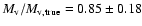 $M_{\rm v}/M_{{\rm v}, {\rm true}} = 0.85 \pm 0.18$