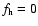 $f_{\rm h}=0$