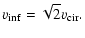 $\displaystyle v_{\rm inf} = \sqrt{2}v_{\rm cir}.$