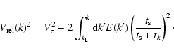 \begin{displaymath}V_{\rm rel}(k)^2 = V_{\rm o}^2 + 2\int_{k_{\rm L}}^{k} {\rm d}k' E(k') \left( \frac{t_{\rm s}}{t_{\rm s}+t_k} \right)^2\cdot
\end{displaymath}