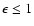 $\epsilon \le 1$