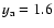 $y_{\rm a} = 1.6$