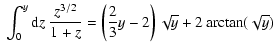 $\displaystyle \ \int_0^y {\rm d}z\ \frac{z^{3/2}}{1+z} = \left(\frac{2}{3}y-2\right) \sqrt{y} + 2\arctan(\sqrt{y})$