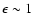 $\epsilon \sim 1$