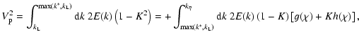 $\displaystyle 
V_{\rm p}^2 = \int_{k_{\rm L}}^{{\rm max}(k^*,k_{\rm L})} {\rm ...
..._{\eta}} {\rm d}k\ 2E(k) \left( 1-K \right)
\left[ g(\chi) + K h(\chi) \right],$