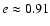 $e\approx0.91$