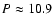 $P\approx10.9$