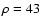 $\rho =43$