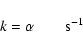 \begin{displaymath}k = \alpha \qquad \mbox{s$^{-1}$ }
\end{displaymath}