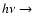 $h\nu \rightarrow$