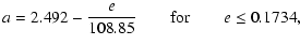 $\displaystyle %
a = 2.492 - \frac{e}{108.85} \qquad {\rm for} \qquad e \leq 0.1734,$