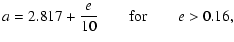 $\displaystyle a = 2.817 + \frac{e}{10} \qquad {\rm for} \qquad e > 0.16,$