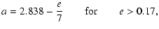 $\displaystyle a = 2.838 - \frac{e}{7} \qquad {\rm for} \qquad e > 0.17,$