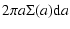 $\displaystyle 2 \pi a \Sigma (a) {\rm d}a$