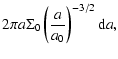 $\displaystyle 2 \pi a \Sigma_{0} \left(\frac{a}{a_{0}} \right)^{-3/2} {\rm d}a,$