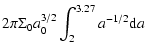 $\displaystyle 2 \pi \Sigma_{0} a_{0}^{3/2} \int_{2}^{3.27} a^{-1/2} {\rm d}a$