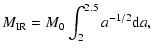 $\displaystyle M_{\rm IR} = M_{0} \int_{2}^{2.5} a^{-1/2} {\rm d}a,$