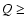 $Q \geq$
