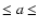 $\leq a \leq$