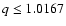 $q \leq 1.0167$