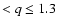 $< q \leq 1.3$