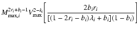 $\displaystyle M_{{\rm max},i}^{2r_{i}+b_{i}-1}V_{\rm max}^{2-k_{i}}
\Bigg[\frac{2b_{i}r_{i}}{[(1-2r_{i}-b_{i})\lambda_{i}+b_{i}](1-b_{i})}\Bigg]$