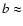 $b \approx $