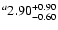 $^a\rm 2.90^{+ 0.90}_{- 0.60 }$