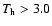 $T_{\rm h}>3.0$