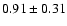 $0.91 \pm 0.31 $