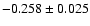 $-0.258 \pm 0.025 $