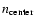 $n_{\rm center}$