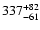 $\rm 337^{+ 82}_{- 61 }$