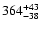 $\rm 364^{+ 43}_{- 38 }$