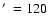 $\hbox{$^\prime$ }=120$