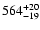 $\rm 564^{+ 20}_{- 19 }$