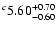 $^c\rm 5.60^{+ 0.70}_{- 0.60 }$
