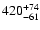 $\rm 420^{+ 74}_{- 61 }$