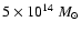 $5\times 10^{14}~M_{\odot}$