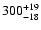 $\rm 300^{+ 19}_{- 18 }$
