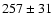 $ 257\pm 31 $