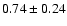 $ 0.74 \pm0.24$
