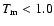 $T_{\rm m}<1.0$
