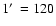 $1 \hbox{$^\prime$ }=120$