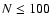 $N \leq
100$