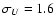 $\sigma_U = 1.6$